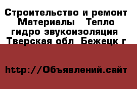 Строительство и ремонт Материалы - Тепло,гидро,звукоизоляция. Тверская обл.,Бежецк г.